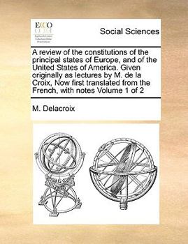 Paperback A Review of the Constitutions of the Principal States of Europe, and of the United States of America. Given Originally as Lectures by M. de La Croix, Book