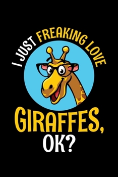 I Just Freaking Love Giraffes Ok: Giraffe Notebook Giraffes Journal Animals Lovers Birthday Present Gift