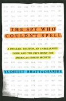 Hardcover The Spy Who Couldn't Spell: A Dyslexic Traitor, an Unbreakable Code, and the Fbi's Hunt for America's Stolen Secrets Book