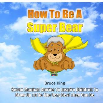 Paperback How To Be A Super Bear: Seven stories to inspire children to grow up to be the very best they can be Book