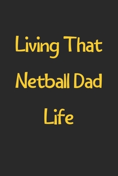 Living That Netball Dad Life: Lined Journal, 120 Pages, 6 x 9, Funny Netball Gift Idea, Black Matte Finish (Living That Netball Dad Life Journal)