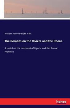 Paperback The Romans on the Riviera and the Rhone: A sketch of the conquest of Liguria and the Roman Province Book