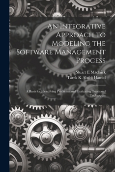 Paperback An Integrative Approach to Modeling the Software Management Process: A Basis for Identifying Problems and Evaluating Tools and Techniques Book