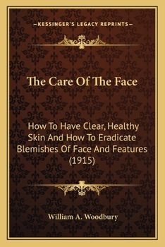 Paperback The Care Of The Face: How To Have Clear, Healthy Skin And How To Eradicate Blemishes Of Face And Features (1915) Book