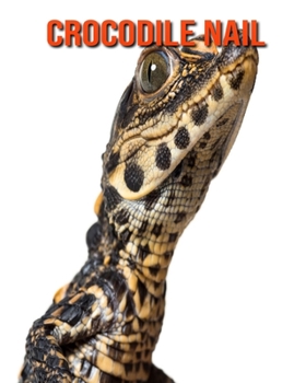 Crocodile Nail: Photos Etonnantes & Recueil d’Informations Amusantes Concernant les Crocodile Nail (French Edition)