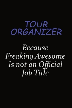 Tour Organizer Because Freaking Awesome Is Not An Official Job Title: Career journal, notebook and writing journal for encouraging men, women and kids. A framework for building your career.