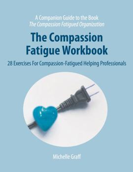 Paperback The Compassion Fatigue Workbook: 28 Exercises for Compassion-Fatigued Helping Professionals (The Compassion Fatigued Organization: Restoring Compassion to Helping Professionals) Book