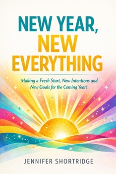 New Year, New Everything: Making a Fresh Start, New Intentions and New Goals for the Coming Year!