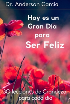 Hoy es un Gran Día para Ser Feliz: 30 lecciones de Grandeza para cada Día (Spanish Edition)