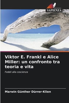 Viktor E. Frankl e Alice Miller: un confronto tra teoria e vita (Italian Edition)