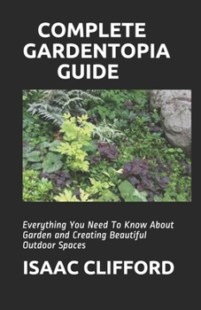 Paperback Complete Gardentopia Guide: Everything You Need To Know About Garden and Creating Beautiful Outdoor Spaces Book