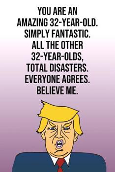 Paperback You Are An Amazing 32-Year-Old Simply Fantastic All the Other 32-Year-Olds Total Disasters Everyone Agrees Believe Me: Donald Trump 110-Page Blank Jou Book