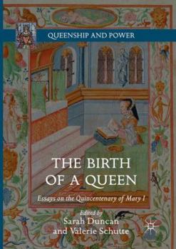 The Birth of a Queen: Essays on the Quincentenary of Mary I - Book  of the Queenship and Power