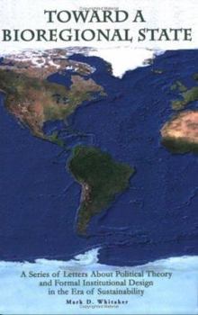 Paperback Toward a Bioregional State: A Series of Letters About Political Theory and Formal Institutional Design in the Era of Sustainability Book