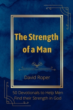 Paperback The Strength of a Man: 50 Devotionals to Help Men Find Their Strength in God Book