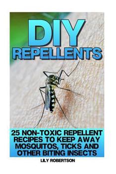 DIY Repellents: 25 Non-Toxic Repellent Recipes to Keep Away Mosquitos, Ticks and Other Biting Insects