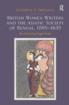 British Women Writers and the Asiatic Society of Bengal, 1785-1835: Re-Orienting Anglo-India