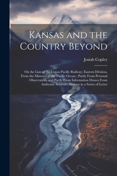 Paperback Kansas and the Country Beyond: On the Line of the Union Pacific Railway, Eastern Division, From the Missouri to the Pacific Ocean; Partly From Person Book