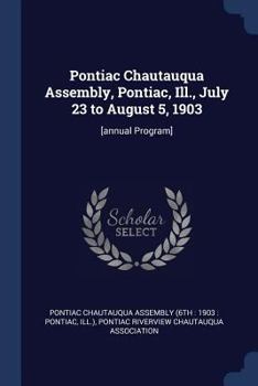 Paperback Pontiac Chautauqua Assembly, Pontiac, Ill., July 23 to August 5, 1903: [annual Program] Book