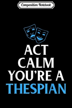 Composition Notebook: Act Calm You're A Thespian Funny Actor Actress  Journal/Notebook Blank Lined Ruled 6x9 100 Pages