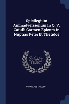 Paperback Spicilegium Animadversionum In Q. V. Catulli Carmen Epicum In Nuptias Petei Et Thetidos Book