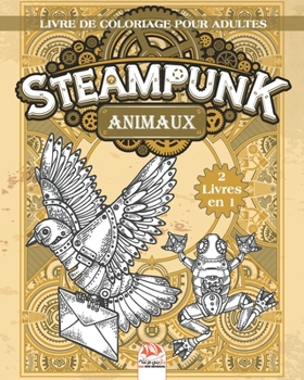 Steampunk Animaux – Livre de coloriage pour adultes - 2 livres en 1: Livre de Coloriage pour Adultes (Mandalas) - Steampunk – Anti-stress – 2 livres en 1 (French Edition)