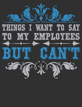 Things I Want To Say To My Employees  But Can't - Funny Office Journals