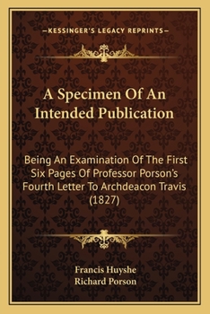A Specimen Of An Intended Publication: Being An Examination Of The First Six Pages Of Professor Porson's Fourth Letter To Archdeacon Travis