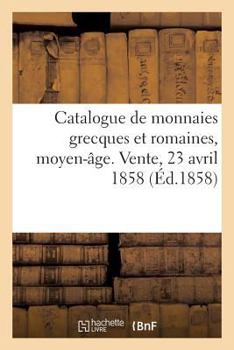 Catalogue de Monnaies Grecques Et Romaines, Moyen-Âge, Françaises Et Étrangères: Vente, 23 Avril 1858