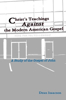 Paperback Christ's Teachings Against the Modern American Gospel: A Study of the Gospel of John Book