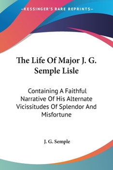 Paperback The Life Of Major J. G. Semple Lisle: Containing A Faithful Narrative Of His Alternate Vicissitudes Of Splendor And Misfortune Book