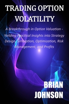 Paperback Trading Option Volatility: A Breakthrough in Option Valuation, Yielding Practical Insights into Strategy Design, Simulation, Optimization, Risk M Book