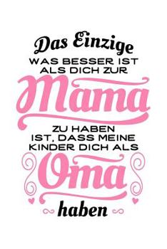 Das Einzige, Was Besser Ist, ALS Dich Zur Mama Zu Haben, Ist, Dass Meine Kinder Dich ALS Oma Haben: Notizbuch / Notizheft F�r Mutter Gro�mutter Muttertag Gro�elterntag Sohn Tochter Kind-Er A5 (6x9in) 