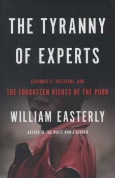 Hardcover The Tyranny of Experts: Economists, Dictators, and the Forgotten Rights of the Poor Book