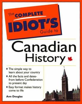 Paperback The Complete Idiot's Guide to Canadian History: The Simple Way to Learn about Your Country, All the Facts and Dates from Before Confederation to Prese Book