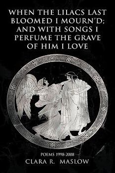 Paperback When the Lilacs Last Bloomed I Mourn'd; And with Songs I Perfume the Grave of Him I Love: Poems 1998-2008 Book