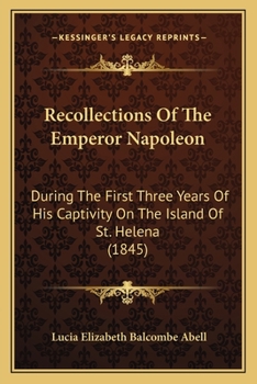 Recollections of the Emperor Napoleon, During the First Three Years of His Captivity on the Island O