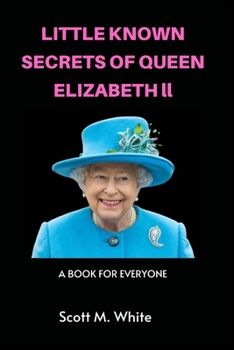 LITTLE KNOWN SECRETS OF QUEEN ELIZABETH 11: A BOOK FOR EVERYONE