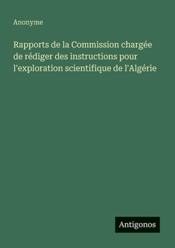 Rapports de la Commission chargée de rédiger des instructions pour l'exploration scientifique de l'Algérie (French Edition)