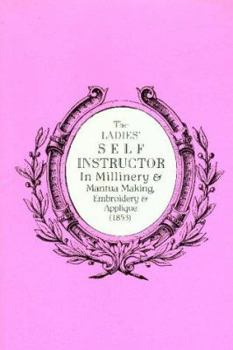 Paperback The Ladies' Self Instructor in Millinery & Mantua Making, Embroidery & Applique (1853) (1853 : Illustrated With the Original Engravings and Additional Illu) Book