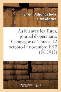 Au Feu Avec les Turcs: Journal d'Opérations (Campagne de Thrace: 12 Octobre-14 Novembre 1912); Traduit de l'Allemand par le Commandant Minart (Classic Reprint)