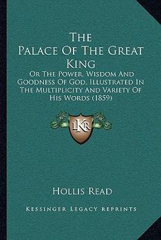 Paperback The Palace Of The Great King: Or The Power, Wisdom And Goodness Of God, Illustrated In The Multiplicity And Variety Of His Words (1859) Book