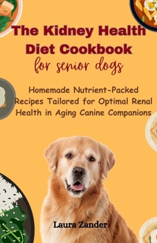 Paperback The Kidney Health Diet Cookbook for senior dogs: Homemade Nutrient-Packed Recipes Tailored for Optimal Renal Health in Aging Canine Companions Book