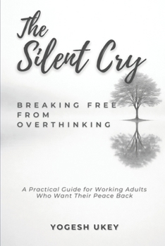 Paperback The Silent Cry - Breaking Free from Overthinking: A Practical Guide for Working Adults Who Want Their Peace Back Book