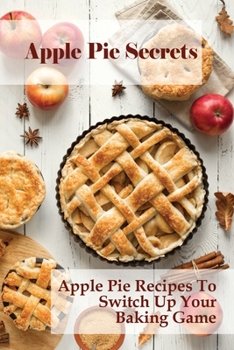 Paperback Apple Pie Secrets: Apple Pie Recipes To Switch Up Your Baking Game: Unique Apple Pie Recipe Book