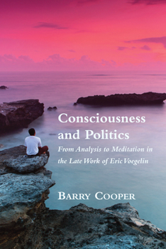 Hardcover Consciousness and Politics: From Analysis to Meditation in the Late Work of Eric Voegelin Book