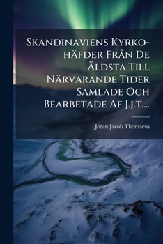 Skandinaviens Kyrko-häfder Från De Äldsta Till Närvarande Tider Samlade Och Bearbetade Af J.j.t....