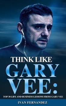 Paperback Think Like Gary Vee: Top 30 Life and Business Lessons from Gary Vaynerchuk Book