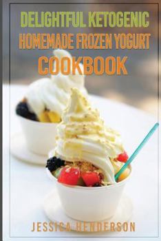 Paperback Delightful Ketogenic Homemade Frozen Yogurt Cookbook: Top 35 Super Delicious Low Carb Homemade Frozen Yogurt Recipes To Lose Weight Book