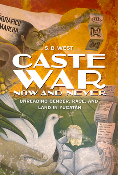 Hardcover Caste War Now and Never: Unreading Gender, Race, and Land in Yucatán Book